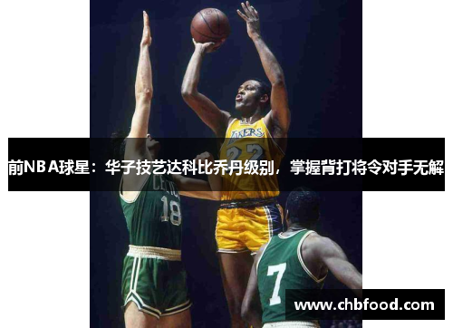 前NBA球星：华子技艺达科比乔丹级别，掌握背打将令对手无解