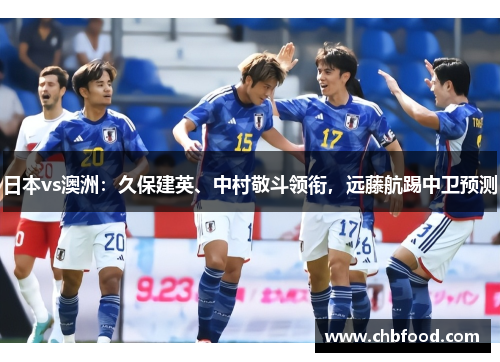 日本vs澳洲：久保建英、中村敬斗领衔，远藤航踢中卫预测