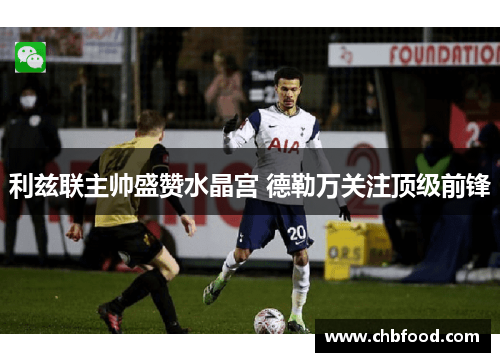 利兹联主帅盛赞水晶宫 德勒万关注顶级前锋